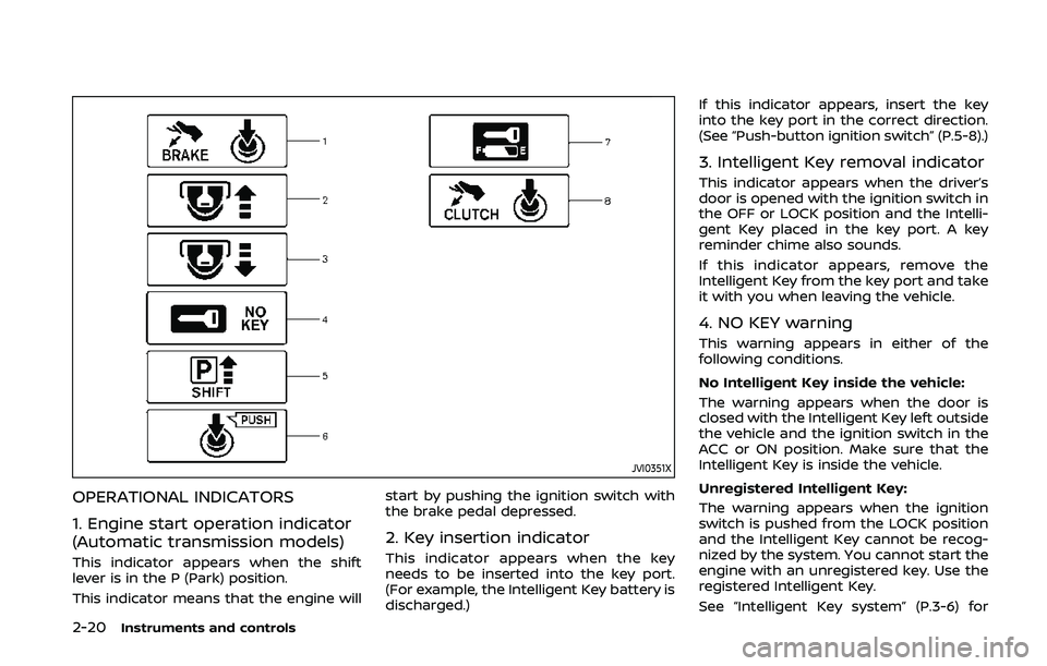 NISSAN 370Z 2020 Owner´s Manual 2-20Instruments and controls
JVI0351X
OPERATIONAL INDICATORS
1. Engine start operation indicator
(Automatic transmission models)
This indicator appears when the shift
lever is in the P (Park) position NISSAN 370Z 2020 Owner´s Manual 2-20Instruments and controls
JVI0351X
OPERATIONAL INDICATORS
1. Engine start operation indicator
(Automatic transmission models)
This indicator appears when the shift
lever is in the P (Park) position