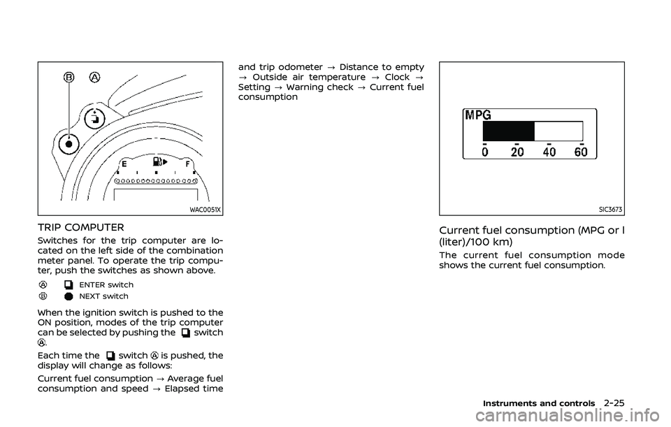 NISSAN 370Z 2020  Owner´s Manual WAC0051X
TRIP COMPUTER
Switches for the trip computer are lo-
cated on the left side of the combination
meter panel. To operate the trip compu-
ter, push the switches as shown above.
ENTER switch
NEXT