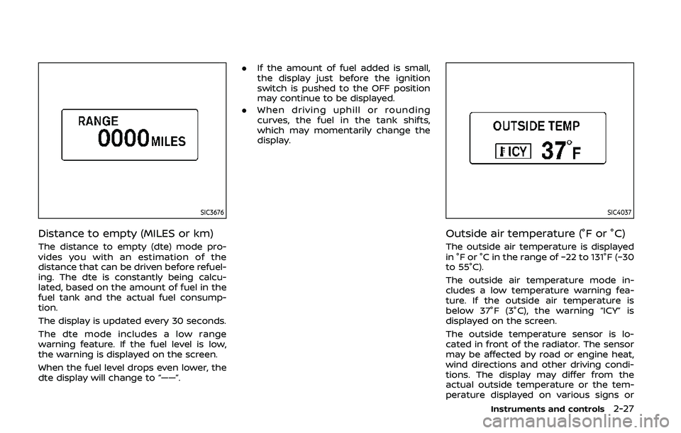 NISSAN 370Z 2020  Owner´s Manual SIC3676
Distance to empty (MILES or km)
The distance to empty (dte) mode pro-
vides you with an estimation of the
distance that can be driven before refuel-
ing. The dte is constantly being calcu-
lat