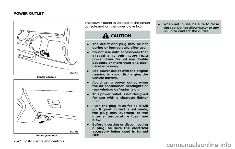 NISSAN 370Z 2019 Owner´s Manual 2-42Instruments and controls
SIC3984
Center console
SIC3985Lower glove box
The power outlet is located in the center
console and on the lower glove box.
CAUTION
.The outlet and plug may be hot
during NISSAN 370Z 2019 Owner´s Manual 2-42Instruments and controls
SIC3984
Center console
SIC3985Lower glove box
The power outlet is located in the center
console and on the lower glove box.
CAUTION
.The outlet and plug may be hot
during