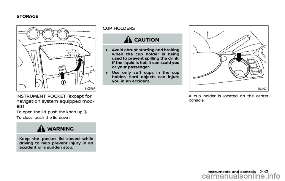 NISSAN 370Z 2019  Owner´s Manual SIC3987
INSTRUMENT POCKET (except for
navigation system equipped mod-
els)
To open the lid, push the knob up.
To close, push the lid down.
WARNING
Keep the pocket lid closed while
driving to help prev