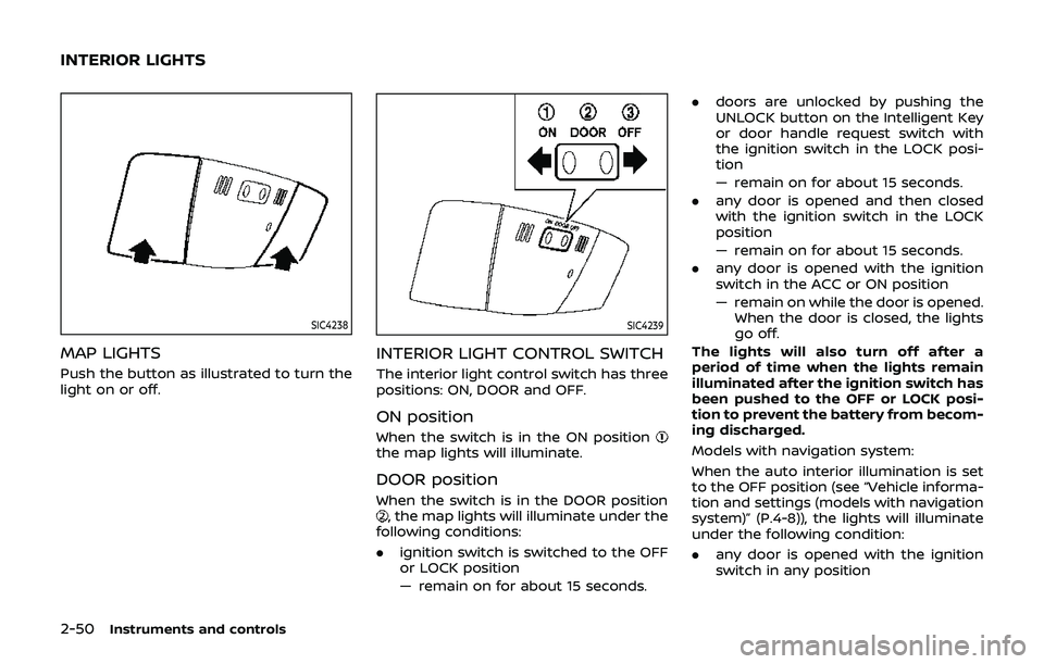 NISSAN 370Z 2019 Owner´s Manual 2-50Instruments and controls
SIC4238
MAP LIGHTS
Push the button as illustrated to turn the
light on or off.
SIC4239
INTERIOR LIGHT CONTROL SWITCH
The interior light control switch has three
positions: NISSAN 370Z 2019 Owner´s Manual 2-50Instruments and controls
SIC4238
MAP LIGHTS
Push the button as illustrated to turn the
light on or off.
SIC4239
INTERIOR LIGHT CONTROL SWITCH
The interior light control switch has three
positions: