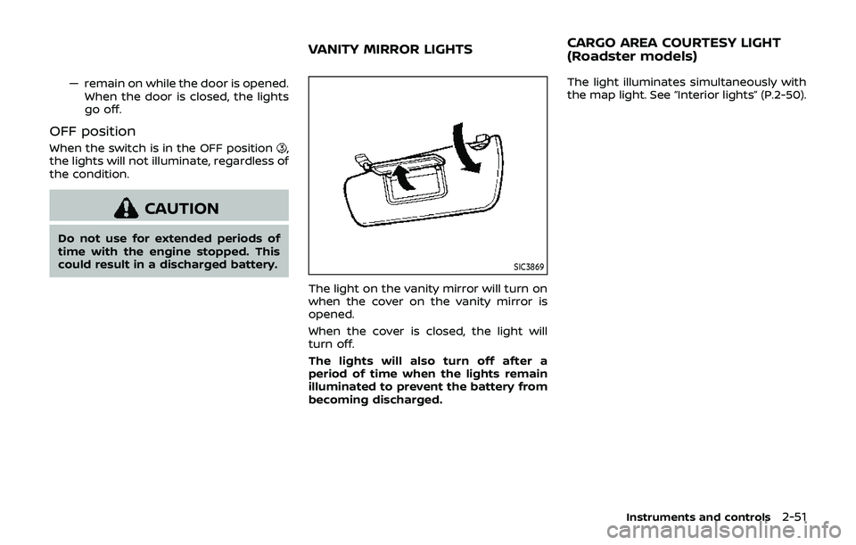 NISSAN 370Z 2019  Owner´s Manual — remain on while the door is opened.When the door is closed, the lights
go off.
OFF position
When the switch is in the OFF position,
the lights will not illuminate, regardless of
the condition.
CAU