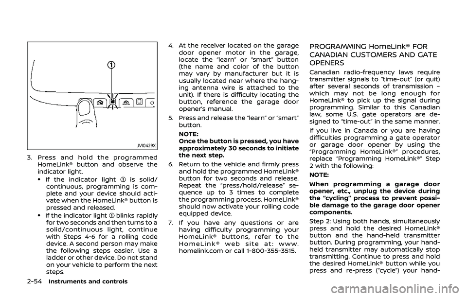 NISSAN 370Z 2019  Owner´s Manual 2-54Instruments and controls
JVI0429X
3. Press and hold the programmedHomeLink® button and observe the
indicator light.
.If the indicator lightis solid/
continuous, programming is com-
plete and your