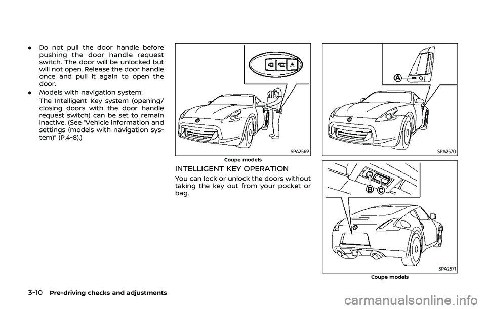 NISSAN 370Z 2019 Owner´s Manual 3-10Pre-driving checks and adjustments
.Do not pull the door handle before
pushing the door handle request
switch. The door will be unlocked but
will not open. Release the door handle
once and pull it NISSAN 370Z 2019 Owner´s Manual 3-10Pre-driving checks and adjustments
.Do not pull the door handle before
pushing the door handle request
switch. The door will be unlocked but
will not open. Release the door handle
once and pull it