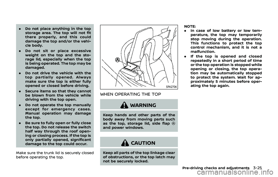 NISSAN 370Z 2019  Owner´s Manual .Do not place anything in the top
storage area. The top will not fit
there properly, and this could
damage the top and/or the vehi-
cle body.
. Do not sit or place excessive
weight on the top and the 