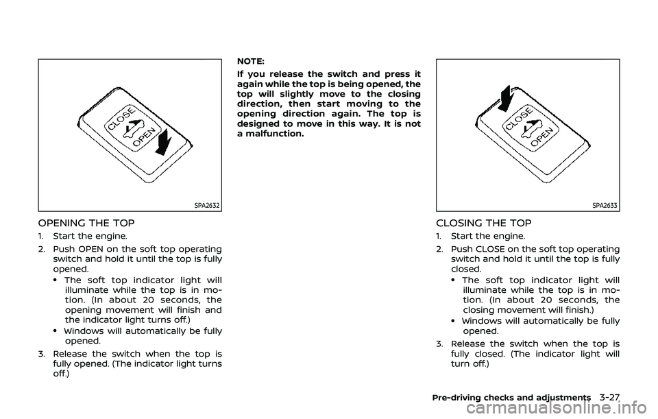 NISSAN 370Z 2019  Owner´s Manual SPA2632
OPENING THE TOP
1. Start the engine.
2. Push OPEN on the soft top operatingswitch and hold it until the top is fully
opened.
.The soft top indicator light willilluminate while the top is in mo