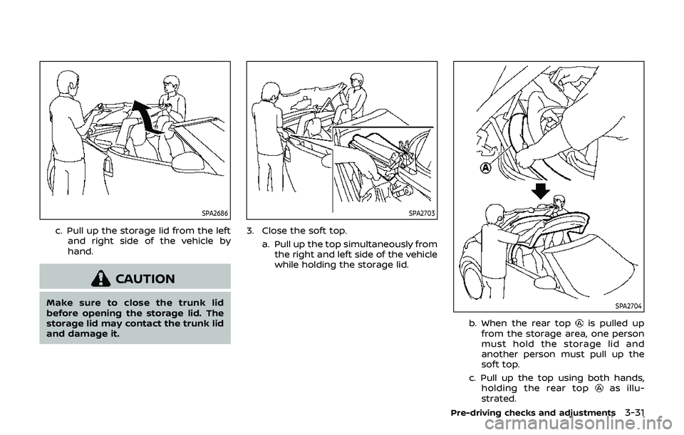 NISSAN 370Z 2019  Owner´s Manual SPA2686
c. Pull up the storage lid from the leftand right side of the vehicle by
hand.
CAUTION
Make sure to close the trunk lid
before opening the storage lid. The
storage lid may contact the trunk li