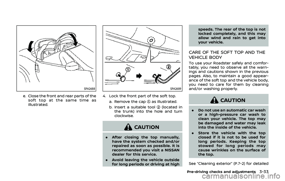 NISSAN 370Z 2019  Owner´s Manual SPA2688
e. Close the front and rear parts of thesoft top at the same time as
illustrated.
SPA2689
4. Lock the front part of the soft top.
a. Remove the cap
as illustrated.
b. Insert a suitable tool
(l