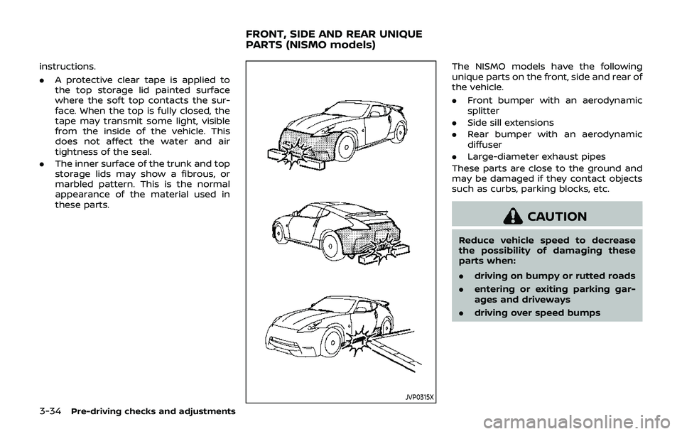 NISSAN 370Z 2019  Owner´s Manual 3-34Pre-driving checks and adjustments
instructions.
.A protective clear tape is applied to
the top storage lid painted surface
where the soft top contacts the sur-
face. When the top is fully closed,