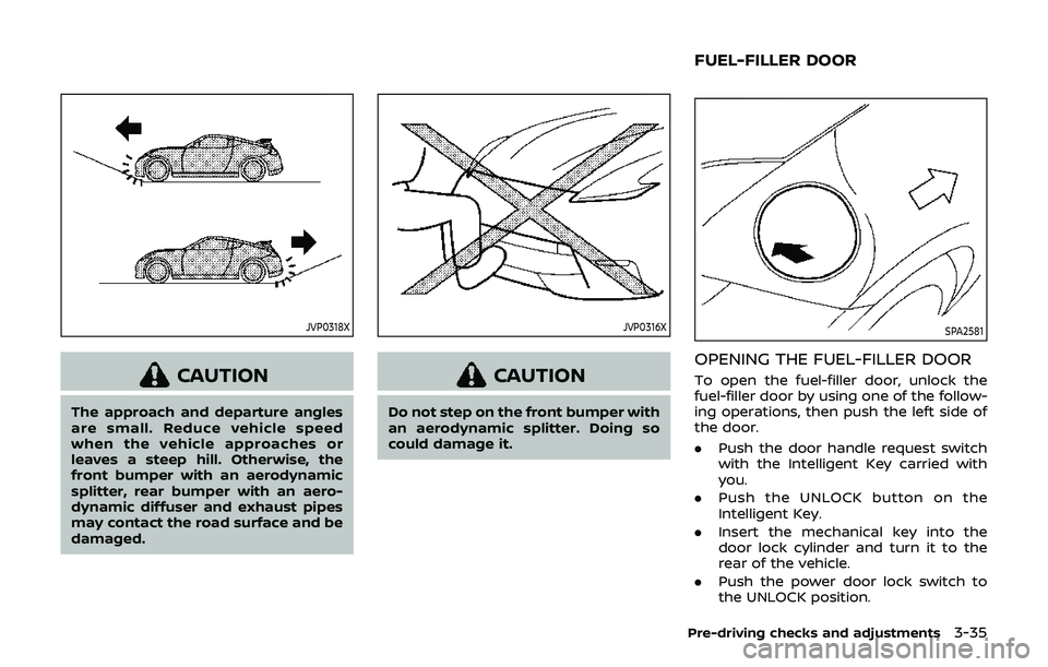 NISSAN 370Z 2019  Owner´s Manual JVP0318X
CAUTION
The approach and departure angles
are small. Reduce vehicle speed
when the vehicle approaches or
leaves a steep hill. Otherwise, the
front bumper with an aerodynamic
splitter, rear bu