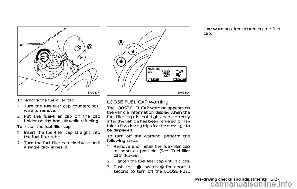 NISSAN 370Z 2019  Owner´s Manual SPA2837
To remove the fuel-filler cap:
1. Turn the fuel-filler cap counterclock-wise to remove.
2. Put the fuel-filler cap on the cap holder on the hook
while refueling.
To install the fuel-filler cap