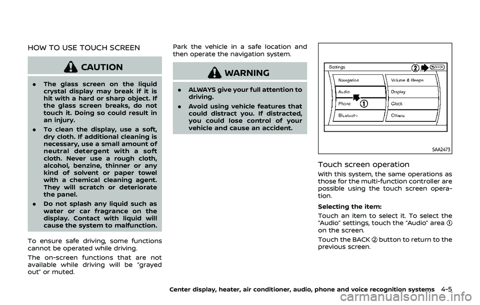NISSAN 370Z 2019  Owner´s Manual HOW TO USE TOUCH SCREEN
CAUTION
.The glass screen on the liquid
crystal display may break if it is
hit with a hard or sharp object. If
the glass screen breaks, do not
touch it. Doing so could result i