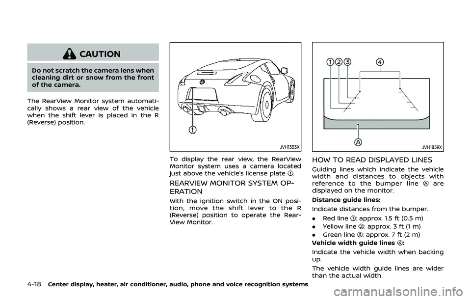 NISSAN 370Z 2019  Owner´s Manual 4-18Center display, heater, air conditioner, audio, phone and voice recognition systems
CAUTION
Do not scratch the camera lens when
cleaning dirt or snow from the front
of the camera.
The RearView Mon