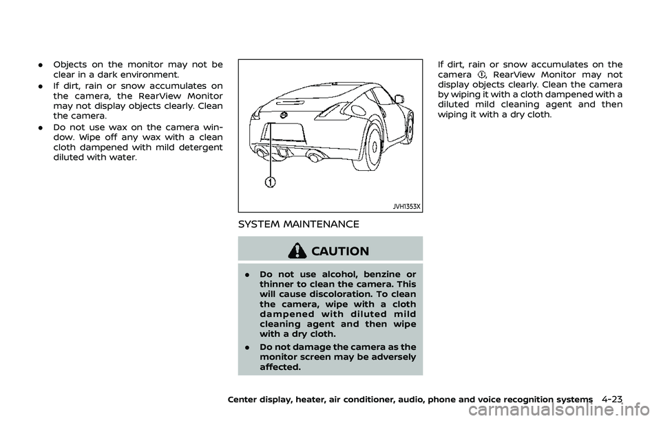 NISSAN 370Z 2019  Owner´s Manual .Objects on the monitor may not be
clear in a dark environment.
. If dirt, rain or snow accumulates on
the camera, the RearView Monitor
may not display objects clearly. Clean
the camera.
. Do not use 