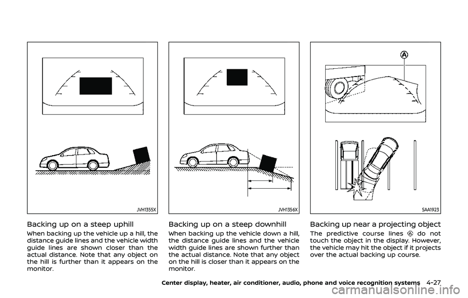 NISSAN 370Z 2019 Owner´s Manual JVH1355X
Backing up on a steep uphill
When backing up the vehicle up a hill, the
distance guide lines and the vehicle width
guide lines are shown closer than the
actual distance. Note that any object NISSAN 370Z 2019 Owner´s Manual JVH1355X
Backing up on a steep uphill
When backing up the vehicle up a hill, the
distance guide lines and the vehicle width
guide lines are shown closer than the
actual distance. Note that any object