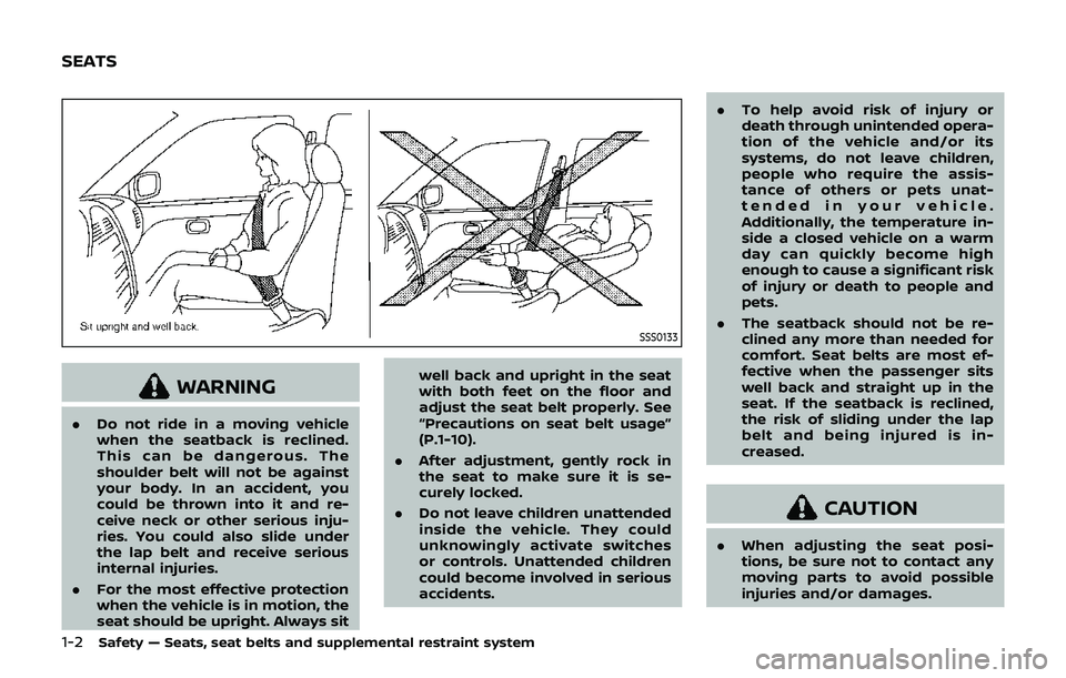 NISSAN 370Z 2019  Owner´s Manual 1-2Safety — Seats, seat belts and supplemental restraint system
SSS0133
WARNING
.Do not ride in a moving vehicle
when the seatback is reclined.
This can be dangerous. The
shoulder belt will not be a