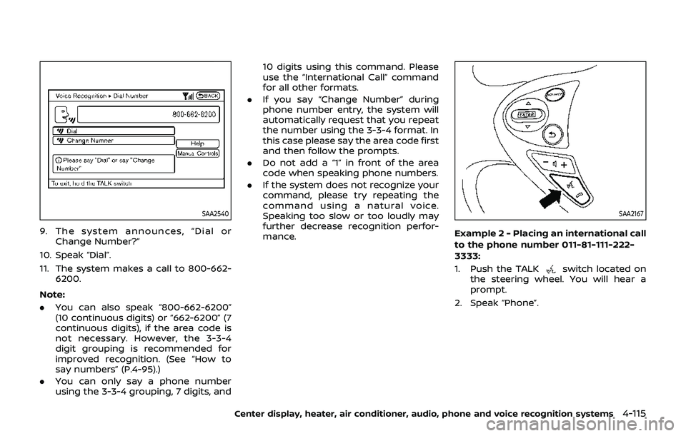 NISSAN 370Z 2019 Owner´s Manual SAA2540
9. The system announces, “Dial orChange Number?”
10. Speak “Dial”.
11. The system makes a call to 800-662- 6200.
Note:
. You can also speak “800-662-6200”
(10 continuous digits) or NISSAN 370Z 2019 Owner´s Manual SAA2540
9. The system announces, “Dial orChange Number?”
10. Speak “Dial”.
11. The system makes a call to 800-662- 6200.
Note:
. You can also speak “800-662-6200”
(10 continuous digits) or