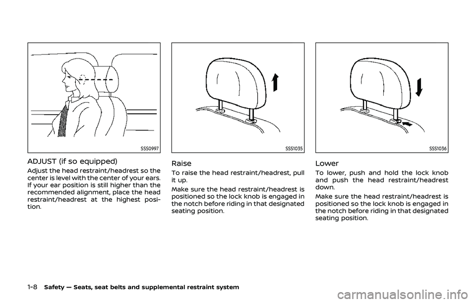 NISSAN 370Z 2019 Owner´s Manual 1-8Safety — Seats, seat belts and supplemental restraint system
SSS0997
ADJUST (if so equipped)
Adjust the head restraint/headrest so the
center is level with the center of your ears.
If your ear po NISSAN 370Z 2019 Owner´s Manual 1-8Safety — Seats, seat belts and supplemental restraint system
SSS0997
ADJUST (if so equipped)
Adjust the head restraint/headrest so the
center is level with the center of your ears.
If your ear po