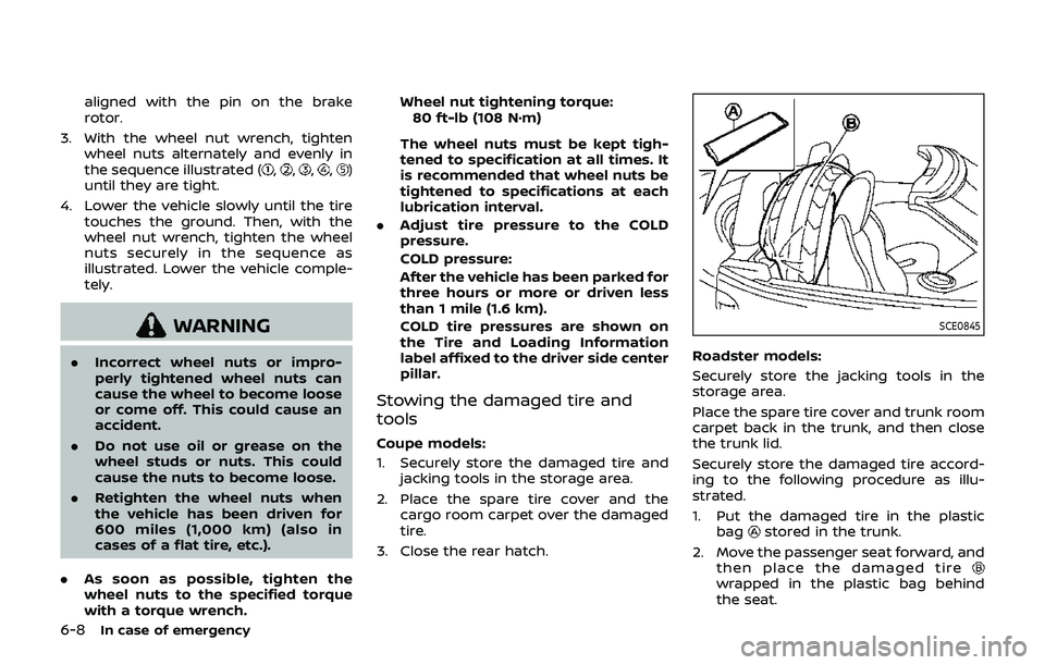 NISSAN 370Z 2019  Owner´s Manual 6-8In case of emergency
aligned with the pin on the brake
rotor.
3. With the wheel nut wrench, tighten wheel nuts alternately and evenly in
the sequence illustrated (
,,,,)
until they are tight.
4. Lo