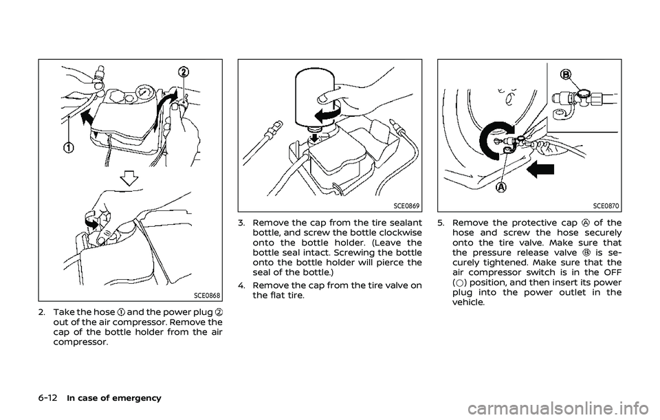 NISSAN 370Z 2019 Owner´s Manual 6-12In case of emergency
SCE0868
2. Take the hoseand the power plugout of the air compressor. Remove the
cap of the bottle holder from the air
compressor.
SCE0869
3. Remove the cap from the tire seala NISSAN 370Z 2019 Owner´s Manual 6-12In case of emergency
SCE0868
2. Take the hoseand the power plugout of the air compressor. Remove the
cap of the bottle holder from the air
compressor.
SCE0869
3. Remove the cap from the tire seala