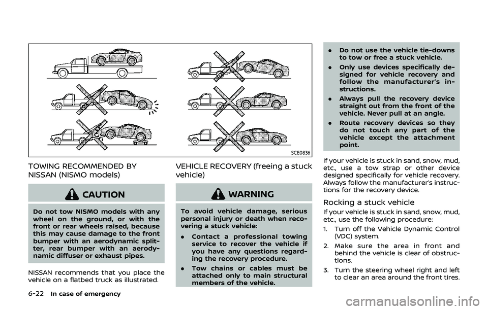 NISSAN 370Z 2019  Owner´s Manual 6-22In case of emergency
SCE0836
TOWING RECOMMENDED BY
NISSAN (NISMO models)
CAUTION
Do not tow NISMO models with any
wheel on the ground, or with the
front or rear wheels raised, because
this may cau