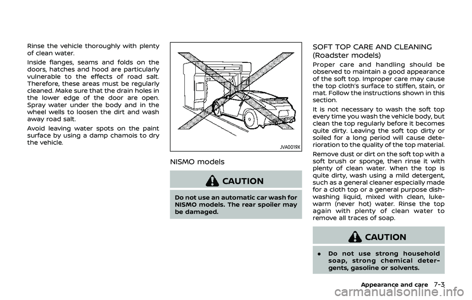 NISSAN 370Z 2019  Owner´s Manual Rinse the vehicle thoroughly with plenty
of clean water.
Inside flanges, seams and folds on the
doors, hatches and hood are particularly
vulnerable to the effects of road salt.
Therefore, these areas 