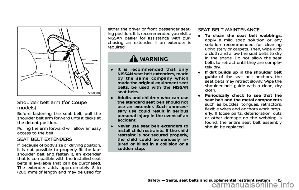 NISSAN 370Z 2019  Owner´s Manual SSS0588
Shoulder belt arm (for Coupe
models)
Before fastening the seat belt, pull the
shoulder belt arm forward until it clicks at
the detent position.
Pulling the arm forward will allow an easy
acces