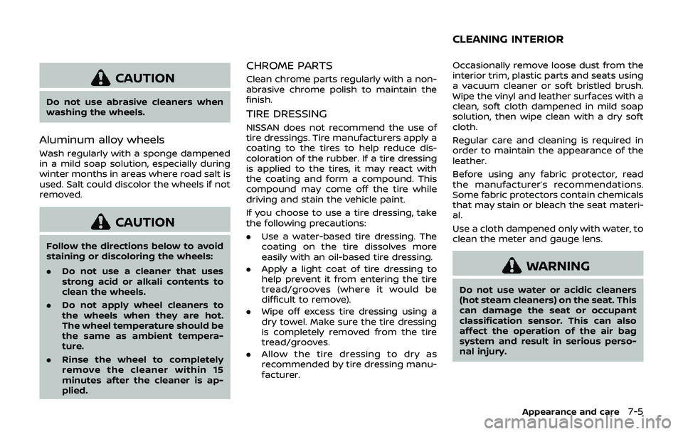 NISSAN 370Z 2019 Owner´s Manual CAUTION
Do not use abrasive cleaners when
washing the wheels.
Aluminum alloy wheels
Wash regularly with a sponge dampened
in a mild soap solution, especially during
winter months in areas where road s NISSAN 370Z 2019 Owner´s Manual CAUTION
Do not use abrasive cleaners when
washing the wheels.
Aluminum alloy wheels
Wash regularly with a sponge dampened
in a mild soap solution, especially during
winter months in areas where road s