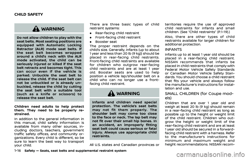 NISSAN 370Z 2019  Owner´s Manual 1-16Safety — Seats, seat belts and supplemental restraint system
WARNING
Do not allow children to play with the
seat belts. Most seating positions are
equipped with Automatic Locking
Retractor (ALR)