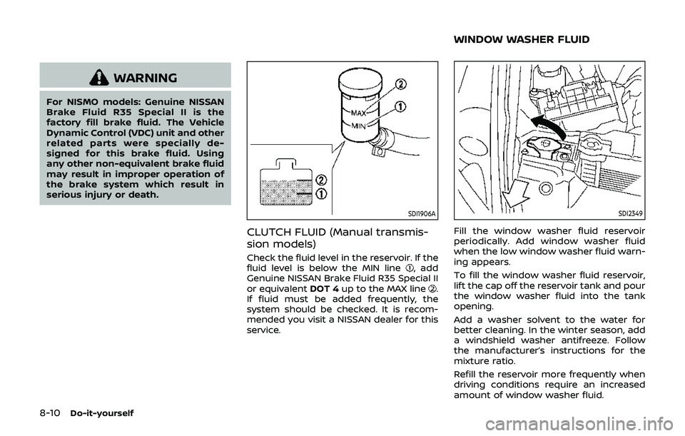 NISSAN 370Z 2019 Owner´s Manual 8-10Do-it-yourself
WARNING
For NISMO models: Genuine NISSAN
Brake Fluid R35 Special II is the
factory fill brake fluid. The Vehicle
Dynamic Control (VDC) unit and other
related parts were specially de NISSAN 370Z 2019 Owner´s Manual 8-10Do-it-yourself
WARNING
For NISMO models: Genuine NISSAN
Brake Fluid R35 Special II is the
factory fill brake fluid. The Vehicle
Dynamic Control (VDC) unit and other
related parts were specially de