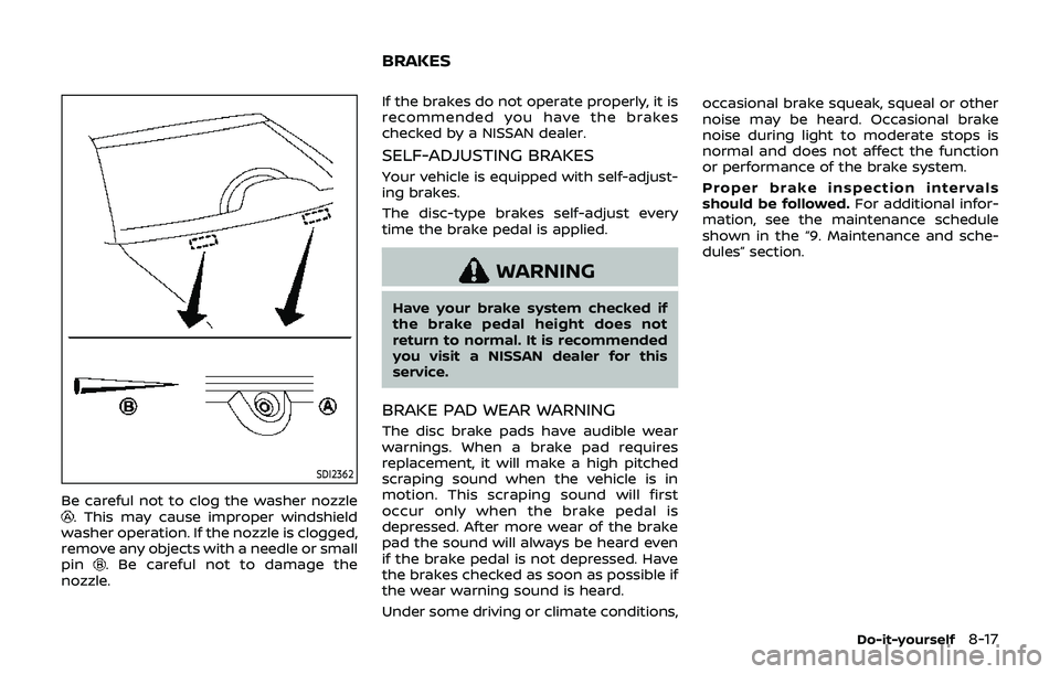 NISSAN 370Z 2019  Owner´s Manual SDI2362
Be careful not to clog the washer nozzle. This may cause improper windshield
washer operation. If the nozzle is clogged,
remove any objects with a needle or small
pin
. Be careful not to damag