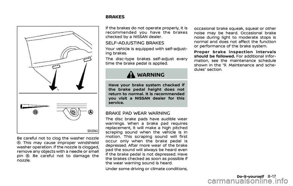 NISSAN 370Z 2019 Owner´s Manual SDI2362
Be careful not to clog the washer nozzle. This may cause improper windshield
washer operation. If the nozzle is clogged,
remove any objects with a needle or small
pin
. Be careful not to damag NISSAN 370Z 2019 Owner´s Manual SDI2362
Be careful not to clog the washer nozzle. This may cause improper windshield
washer operation. If the nozzle is clogged,
remove any objects with a needle or small
pin
. Be careful not to damag