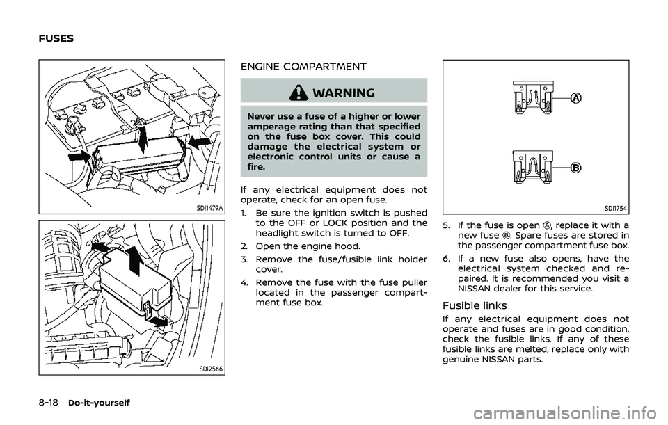 NISSAN 370Z 2019 Owner´s Manual 8-18Do-it-yourself
SDI1479A
SDI2566
ENGINE COMPARTMENT
WARNING
Never use a fuse of a higher or lower
amperage rating than that specified
on the fuse box cover. This could
damage the electrical system NISSAN 370Z 2019 Owner´s Manual 8-18Do-it-yourself
SDI1479A
SDI2566
ENGINE COMPARTMENT
WARNING
Never use a fuse of a higher or lower
amperage rating than that specified
on the fuse box cover. This could
damage the electrical system