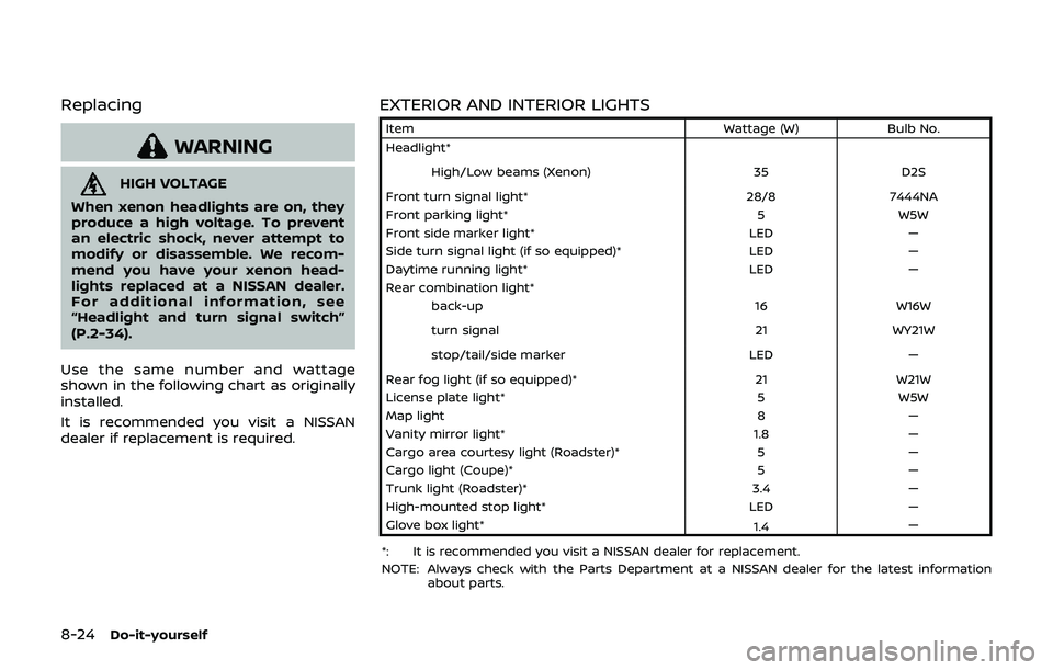 NISSAN 370Z 2019 Owner´s Manual 8-24Do-it-yourself
Replacing
WARNING
HIGH VOLTAGE
When xenon headlights are on, they
produce a high voltage. To prevent
an electric shock, never attempt to
modify or disassemble. We recom-
mend you ha NISSAN 370Z 2019 Owner´s Manual 8-24Do-it-yourself
Replacing
WARNING
HIGH VOLTAGE
When xenon headlights are on, they
produce a high voltage. To prevent
an electric shock, never attempt to
modify or disassemble. We recom-
mend you ha