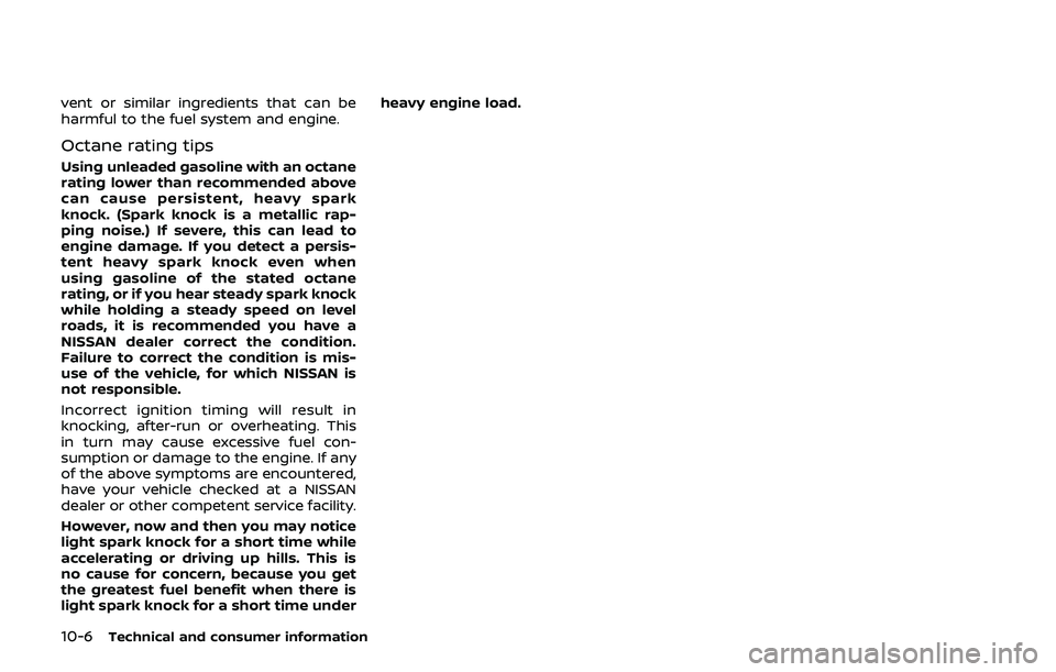 NISSAN 370Z 2019  Owner´s Manual 10-6Technical and consumer information
vent or similar ingredients that can be
harmful to the fuel system and engine.
Octane rating tips
Using unleaded gasoline with an octane
rating lower than recomm