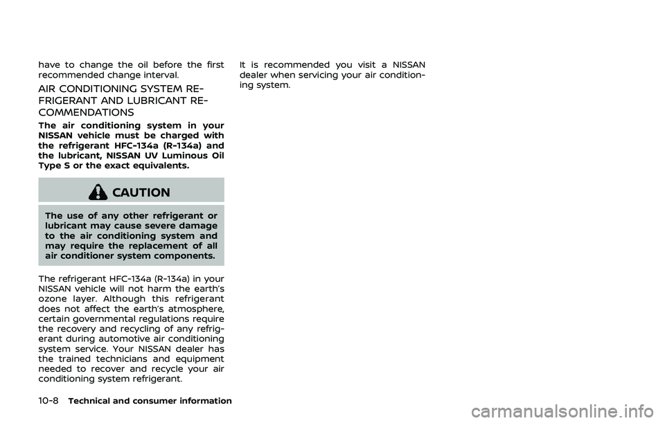 NISSAN 370Z 2019  Owner´s Manual 10-8Technical and consumer information
have to change the oil before the first
recommended change interval.
AIR CONDITIONING SYSTEM RE-
FRIGERANT AND LUBRICANT RE-
COMMENDATIONS
The air conditioning s