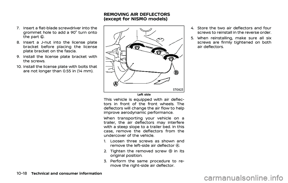 NISSAN 370Z 2019 Owner´s Manual 10-18Technical and consumer information
7. Insert a flat-blade screwdriver into thegrommet hole to add a 90° turn onto
the part
.
8. Insert a J-nut into the license plate bracket before placing the l NISSAN 370Z 2019 Owner´s Manual 10-18Technical and consumer information
7. Insert a flat-blade screwdriver into thegrommet hole to add a 90° turn onto
the part
.
8. Insert a J-nut into the license plate bracket before placing the l