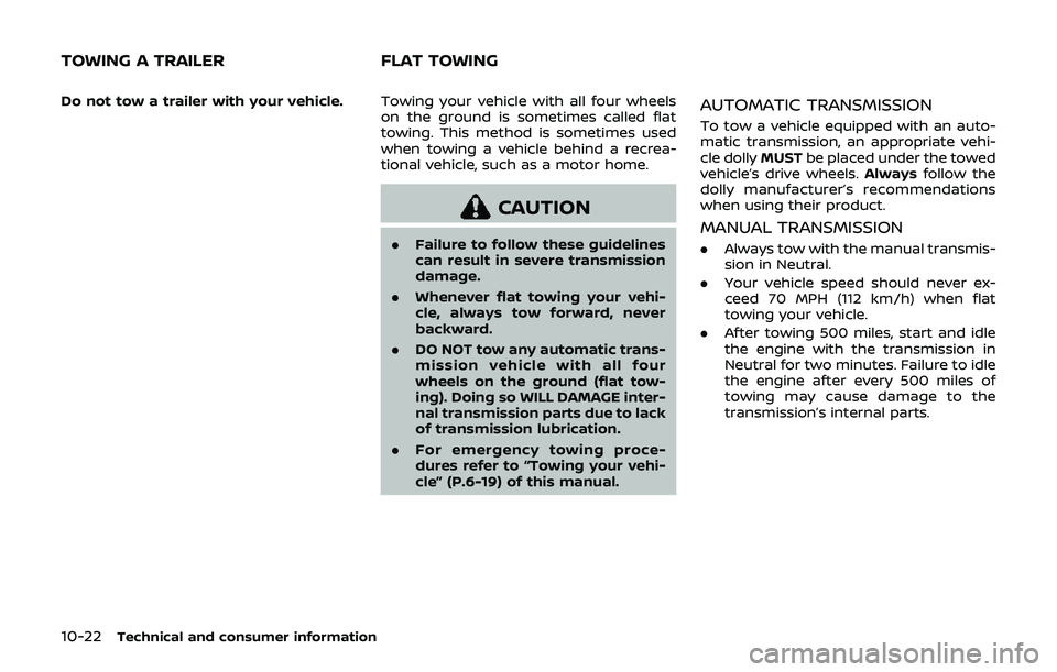 NISSAN 370Z 2019  Owner´s Manual 10-22Technical and consumer information
Do not tow a trailer with your vehicle.Towing your vehicle with all four wheels
on the ground is sometimes called flat
towing. This method is sometimes used
whe