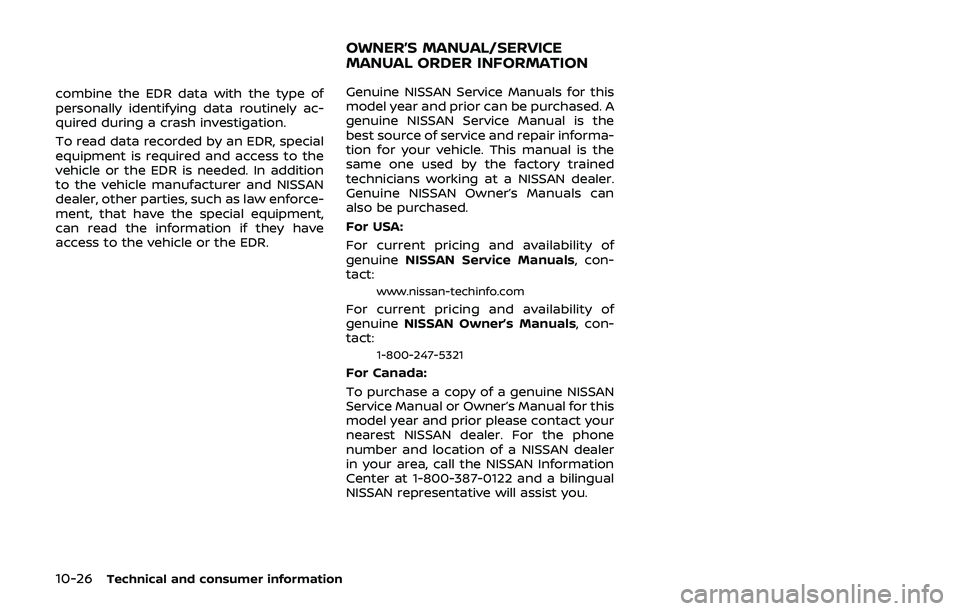 NISSAN 370Z 2019  Owner´s Manual 10-26Technical and consumer information
combine the EDR data with the type of
personally identifying data routinely ac-
quired during a crash investigation.
To read data recorded by an EDR, special
eq