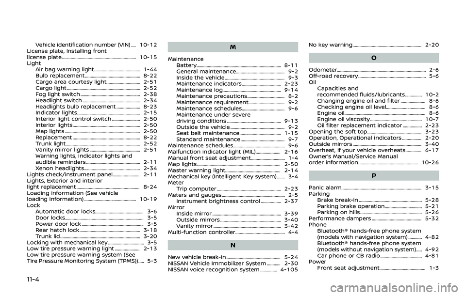NISSAN 370Z 2019  Owner´s Manual 11-4
Vehicle identification number (VIN) .... 10-12
License plate, Installing front
license plate.................................................................. 10-15
Light Air bag warning light...