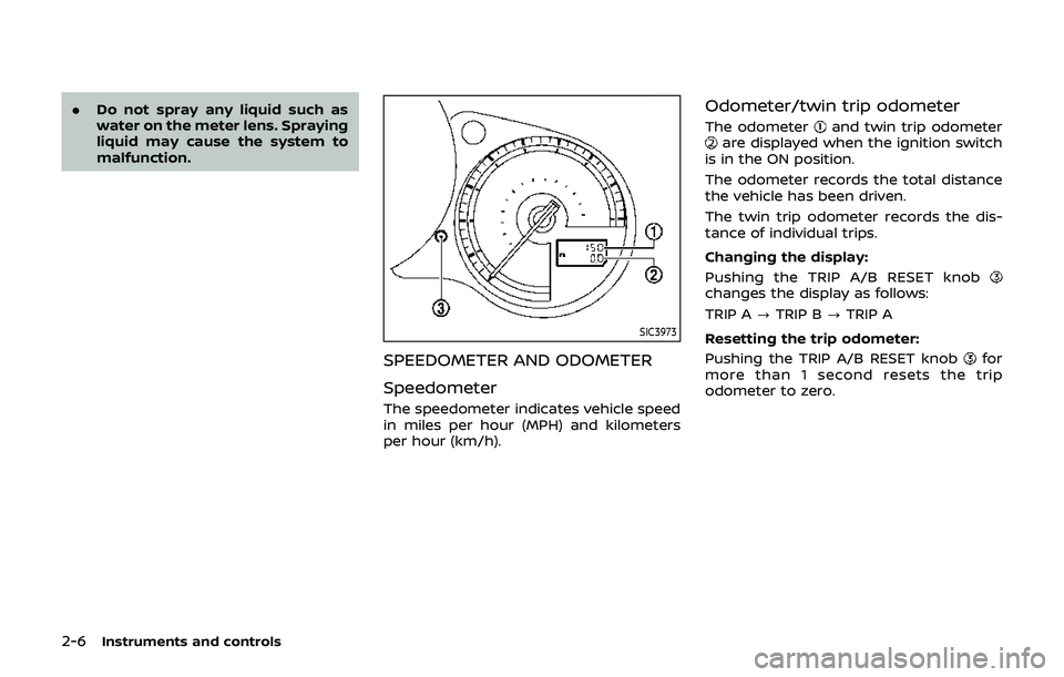 NISSAN 370Z 2019 Owner´s Manual 2-6Instruments and controls
.Do not spray any liquid such as
water on the meter lens. Spraying
liquid may cause the system to
malfunction.
SIC3973
SPEEDOMETER AND ODOMETER
Speedometer
The speedometer NISSAN 370Z 2019 Owner´s Manual 2-6Instruments and controls
.Do not spray any liquid such as
water on the meter lens. Spraying
liquid may cause the system to
malfunction.
SIC3973
SPEEDOMETER AND ODOMETER
Speedometer
The speedometer