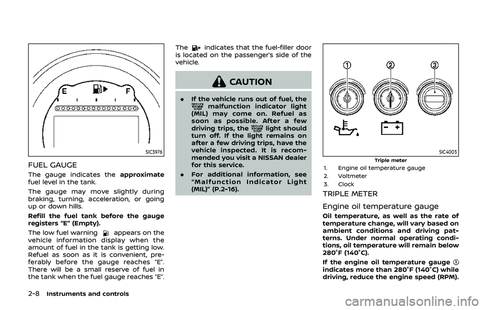 NISSAN 370Z 2019 Owner´s Manual 2-8Instruments and controls
SIC3976
FUEL GAUGE
The gauge indicates theapproximate
fuel level in the tank.
The gauge may move slightly during
braking, turning, acceleration, or going
up or down hills.
NISSAN 370Z 2019 Owner´s Manual 2-8Instruments and controls
SIC3976
FUEL GAUGE
The gauge indicates theapproximate
fuel level in the tank.
The gauge may move slightly during
braking, turning, acceleration, or going
up or down hills.