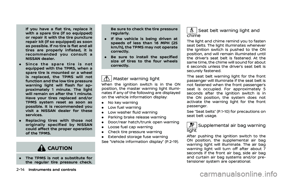 NISSAN 370Z 2019  Owner´s Manual 2-14Instruments and controls
If you have a flat tire, replace it
with a spare tire (if so equipped)
or repair it with the tire puncture
repair kit (if so equipped) as soon
as possible. If no tire is f