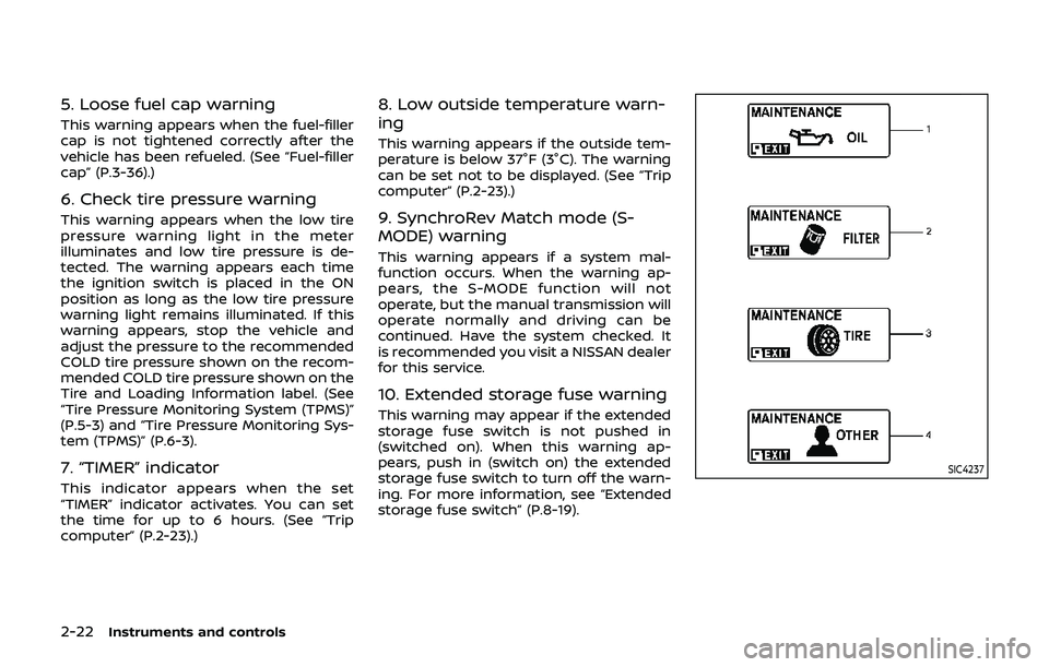 NISSAN 370Z 2019 Owner´s Manual 2-22Instruments and controls
5. Loose fuel cap warning
This warning appears when the fuel-filler
cap is not tightened correctly after the
vehicle has been refueled. (See “Fuel-filler
cap” (P.3-36) NISSAN 370Z 2019 Owner´s Manual 2-22Instruments and controls
5. Loose fuel cap warning
This warning appears when the fuel-filler
cap is not tightened correctly after the
vehicle has been refueled. (See “Fuel-filler
cap” (P.3-36)