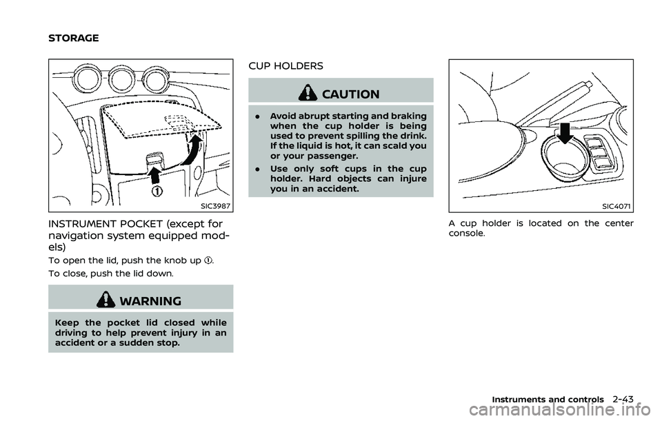 NISSAN 370Z 2018 Owner´s Manual SIC3987
INSTRUMENT POCKET (except for
navigation system equipped mod-
els)
To open the lid, push the knob up.
To close, push the lid down.
WARNING
Keep the pocket lid closed while
driving to help prev NISSAN 370Z 2018 Owner´s Manual SIC3987
INSTRUMENT POCKET (except for
navigation system equipped mod-
els)
To open the lid, push the knob up.
To close, push the lid down.
WARNING
Keep the pocket lid closed while
driving to help prev