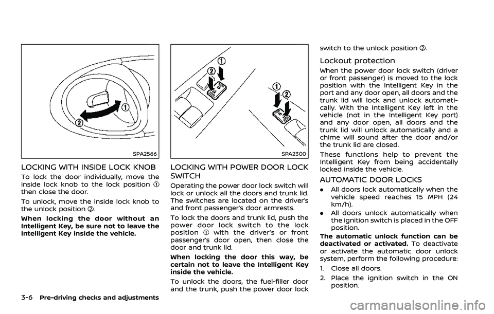 NISSAN 370Z 2018 Owner´s Manual 3-6Pre-driving checks and adjustments
SPA2566
LOCKING WITH INSIDE LOCK KNOB
To lock the door individually, move the
inside lock knob to the lock position
then close the door.
To unlock, move the insid NISSAN 370Z 2018 Owner´s Manual 3-6Pre-driving checks and adjustments
SPA2566
LOCKING WITH INSIDE LOCK KNOB
To lock the door individually, move the
inside lock knob to the lock position
then close the door.
To unlock, move the insid