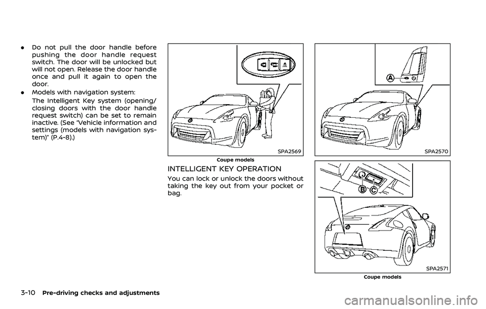 NISSAN 370Z 2018 Owner´s Manual 3-10Pre-driving checks and adjustments
.Do not pull the door handle before
pushing the door handle request
switch. The door will be unlocked but
will not open. Release the door handle
once and pull it NISSAN 370Z 2018 Owner´s Manual 3-10Pre-driving checks and adjustments
.Do not pull the door handle before
pushing the door handle request
switch. The door will be unlocked but
will not open. Release the door handle
once and pull it