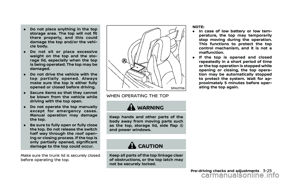 NISSAN 370Z 2018 Owner´s Manual .Do not place anything in the top
storage area. The top will not fit
there properly, and this could
damage the top and/or the vehi-
cle body.
. Do not sit or place excessive
weight on the top and the NISSAN 370Z 2018 Owner´s Manual .Do not place anything in the top
storage area. The top will not fit
there properly, and this could
damage the top and/or the vehi-
cle body.
. Do not sit or place excessive
weight on the top and the