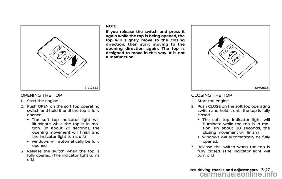 NISSAN 370Z 2018 Owner´s Manual SPA2632
OPENING THE TOP
1. Start the engine.
2. Push OPEN on the soft top operatingswitch and hold it until the top is fully
opened.
.The soft top indicator light willilluminate while the top is in mo NISSAN 370Z 2018 Owner´s Manual SPA2632
OPENING THE TOP
1. Start the engine.
2. Push OPEN on the soft top operatingswitch and hold it until the top is fully
opened.
.The soft top indicator light willilluminate while the top is in mo
